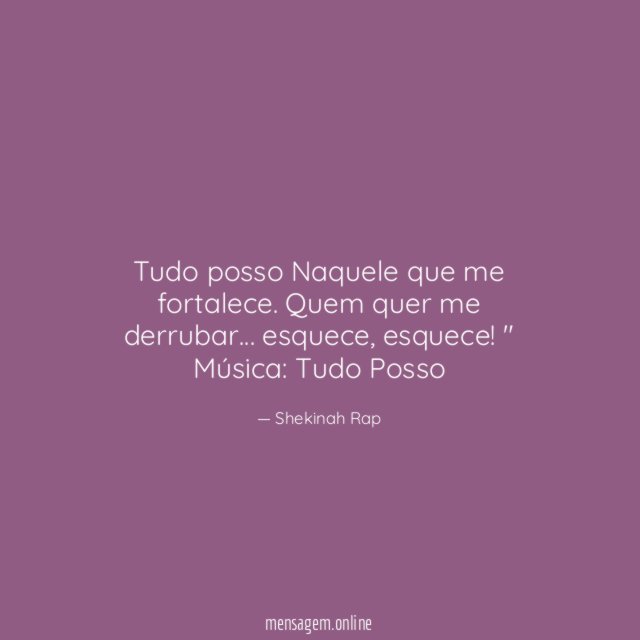 "Tudo posso Naquele que me fortalece. Quem quer me derrubar… esquece, esquece!"