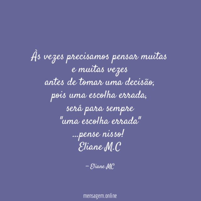 Às vezes precisamos pensar muitas e muitas vezes
antes de tomar uma decisão,
pois uma escolha errada,
será para sempre
"uma escolha errada"
