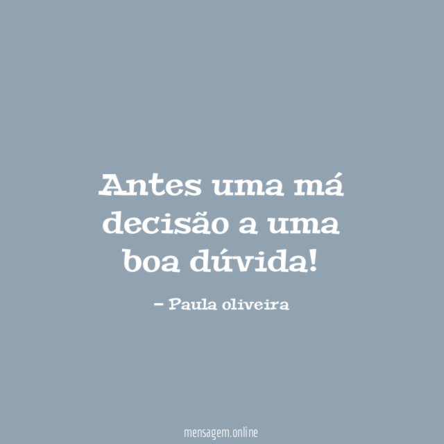 Antes uma má decisão a uma boa dúvida