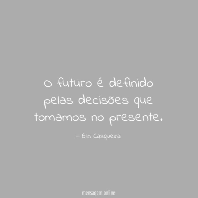 O futuro é definido pelas decisões que tomamos no presente