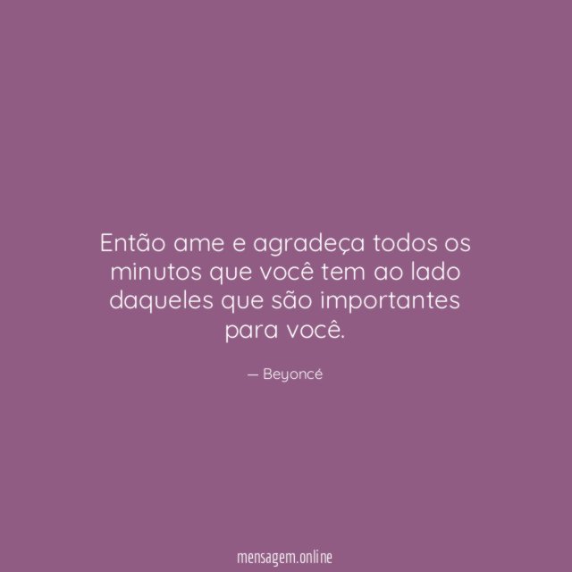 Então ame e agradeça todos os minutos que