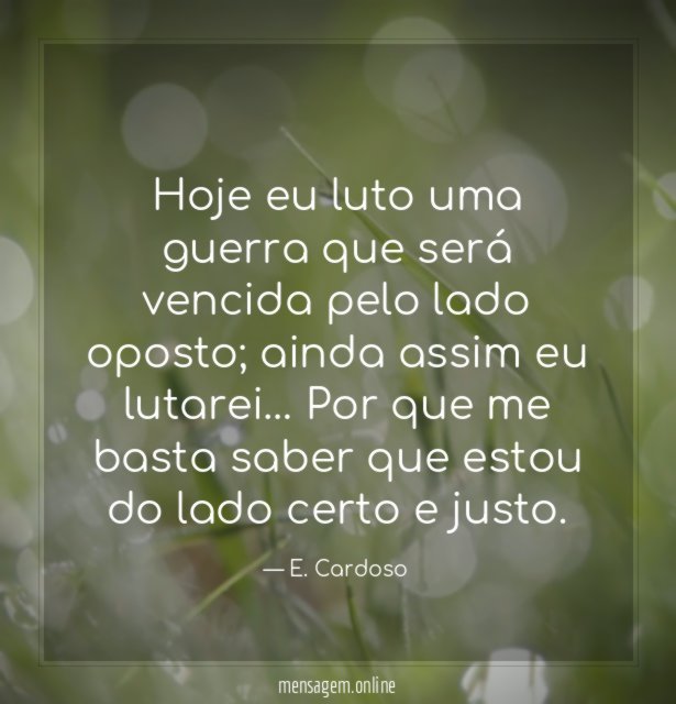 Hoje eu luto uma guerra que será vencida pelo lado oposto