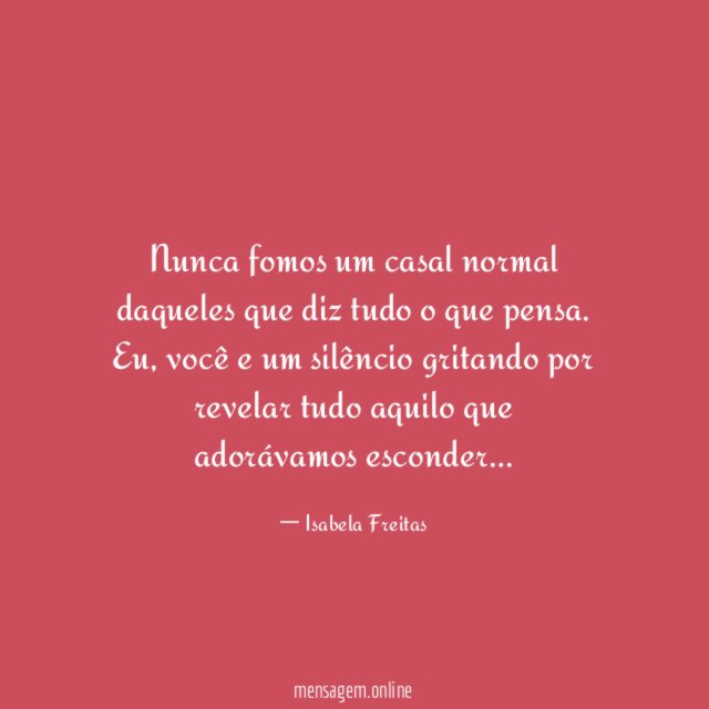Nunca fomos um casal normal daqueles que diz tudo o que pensa