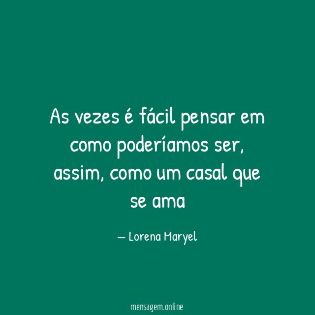 As vezes é fácil pensar em como poderíamos ser