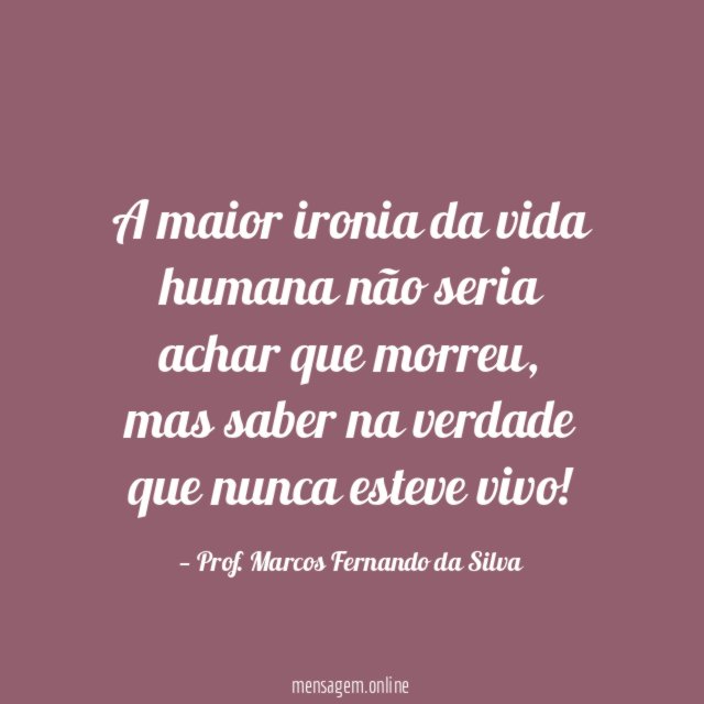 A maior ironia da vida humana não seria achar que morreu