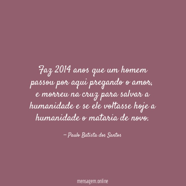 Faz 2014 anos que um homem passou por aqui pregando o amor