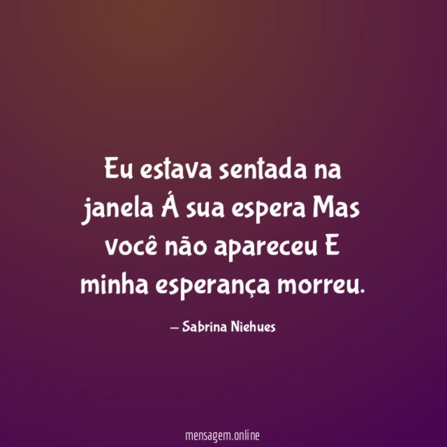Eu estava sentada na janela Á sua espera Mas você