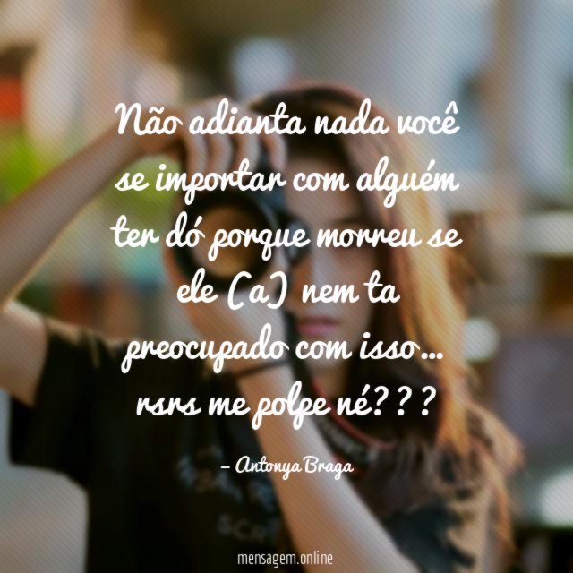 Não adianta nada você se importar com alguém