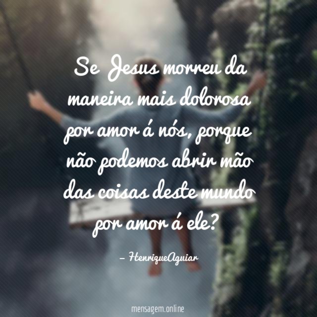 Se Jesus morreu da maneira mais dolorosa por amor á nós
