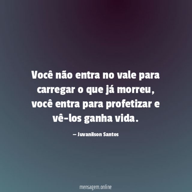 Você não entra no vale para carregar o que já morreu