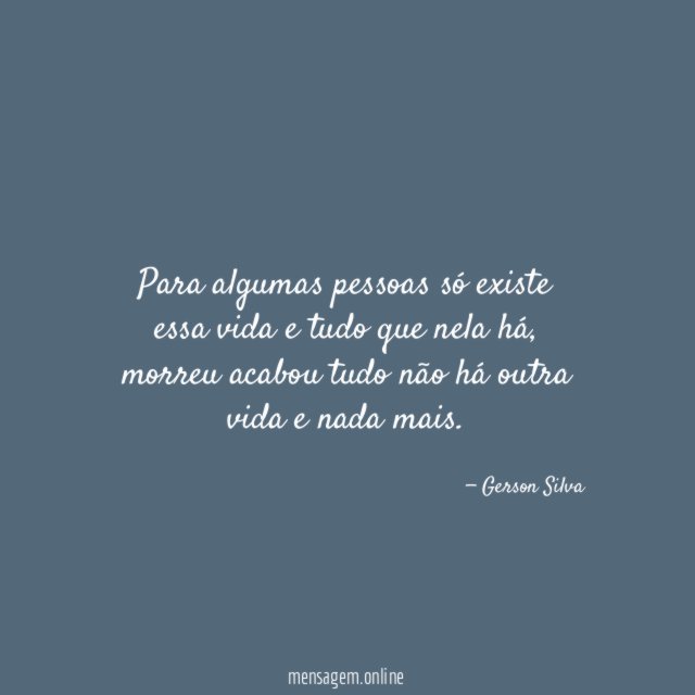 Para algumas pessoas só existe essa vida e tudo que nela há