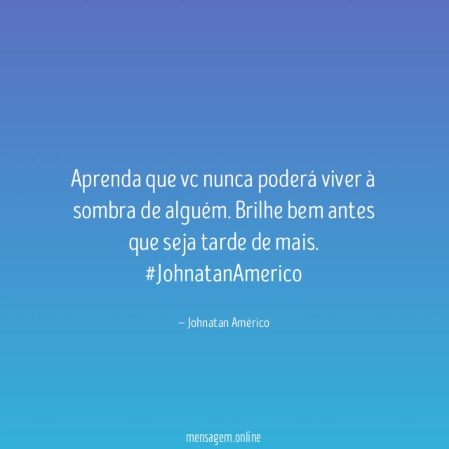 Aprenda que vc nunca poderá viver à sombra de alguém