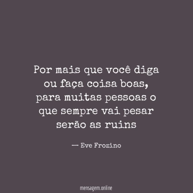 Por mais que você diga ou faça coisa boas