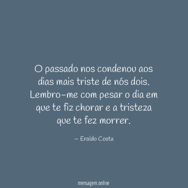 O passado nos condenou aos dias mais triste de nós dois