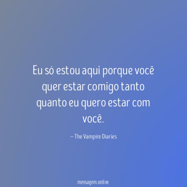 Eu só estou aqui porque você quer estar