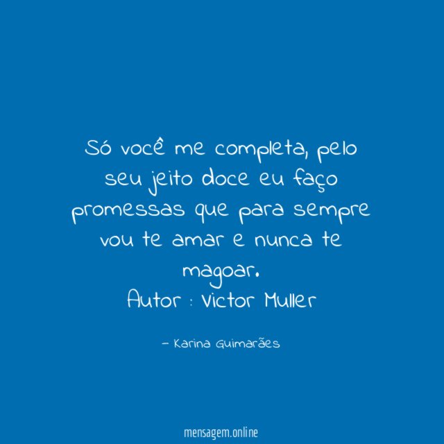 Só você me completa, pelo seu jeito doce eu faço promessas que para sempre vou te amar e nunca te magoar.