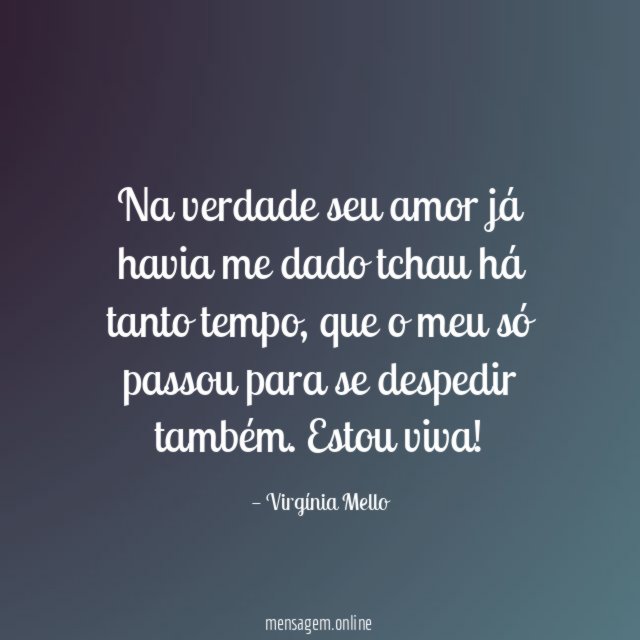 Na verdade seu amor já havia me dado tchau há tanto tempo
