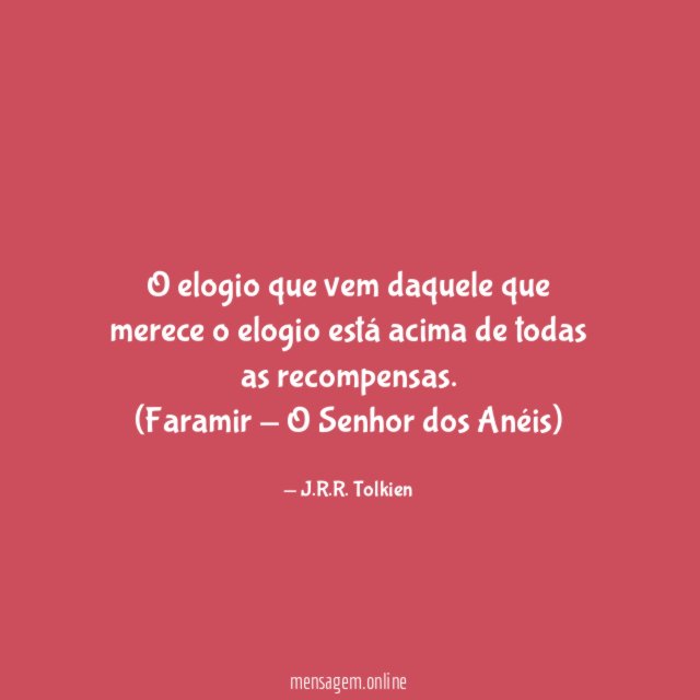 O elogio que vem daquele que merece o elogio está acima de todas as recompensas.