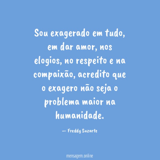 Sou exagerado em tudo