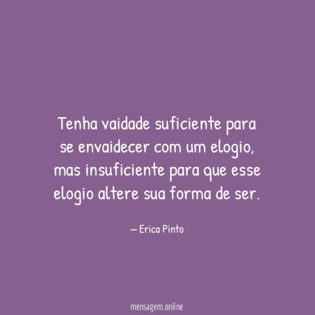 Tenha vaidade suficiente para se envaidecer com um elogio