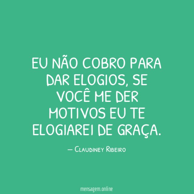 Eu não cobro para dar elogios