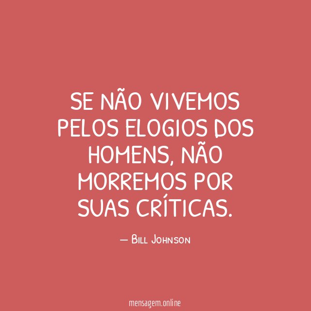 Se não vivemos pelos elogios dos homens