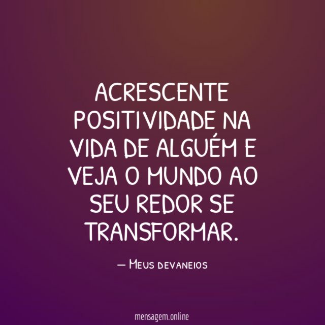 Acrescente positividade na vida de alguém e veja