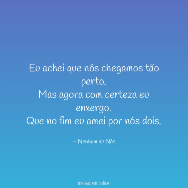 Eu achei que nós chegamos tão perto