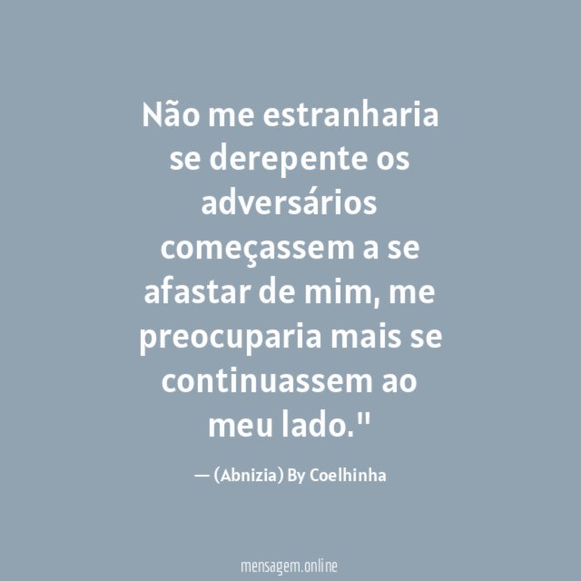 "Não me estranharia se derepente os adversários começassem a se afastar de mim, me preocuparia mais se continuassem ao meu lado."