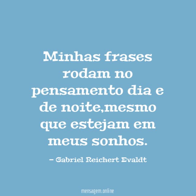 Minhas frases rodam no pensamento dia e de noite
