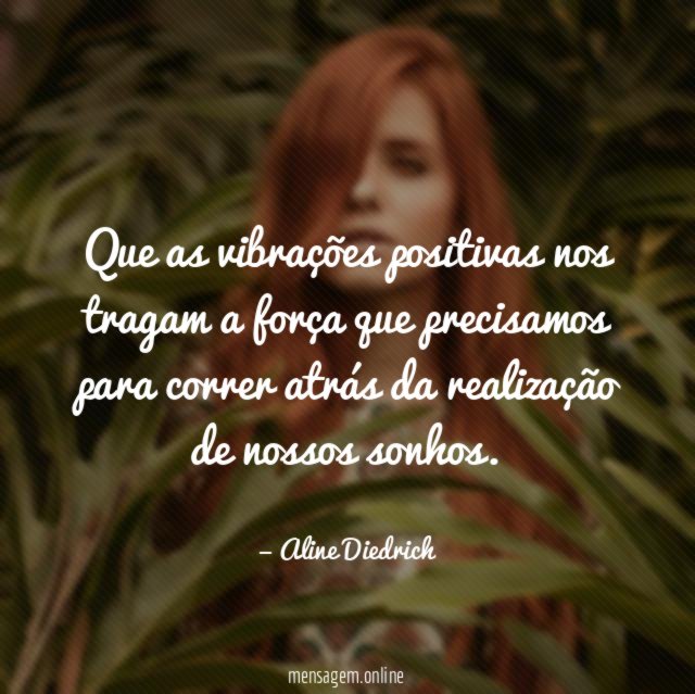 Que as vibrações positivas nos tragam a força