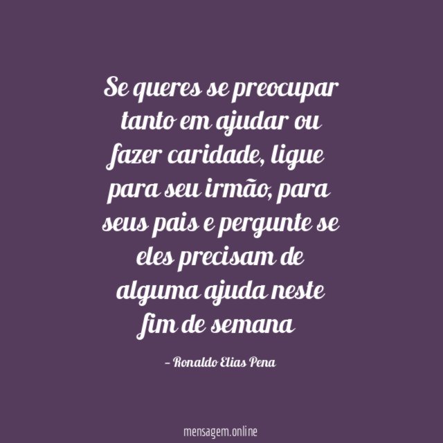 Se queres se preocupar tanto em ajudar ou fazer caridade