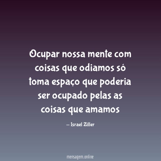 Ocupar nossa mente com coisas que odiamos só