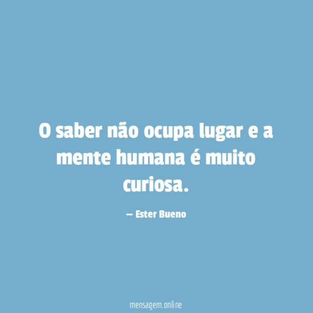 O saber não ocupa lugar e a mente humana é muito curiosa