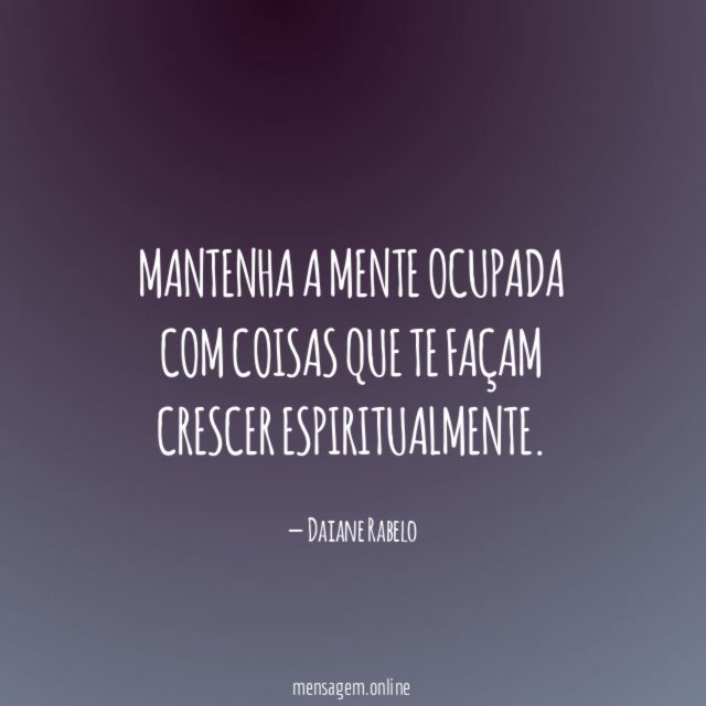 Mantenha a mente ocupada com coisas que te façam crescer espiritualmente