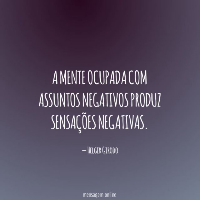 A mente ocupada com assuntos negativos produz sensações negativas