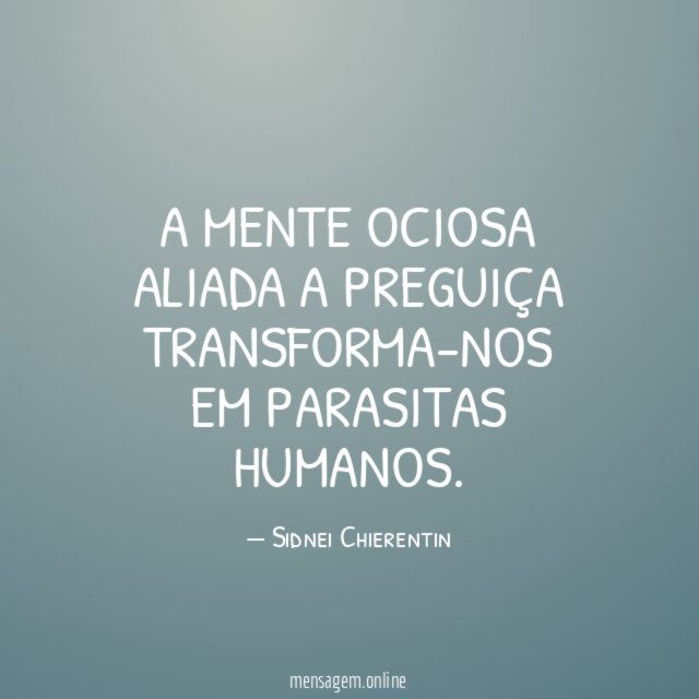 A mente ociosa aliada a preguiça transforma-nos em parasitas humanos