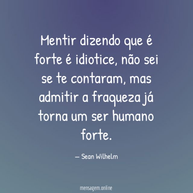 Mentir dizendo que é forte é idiotice