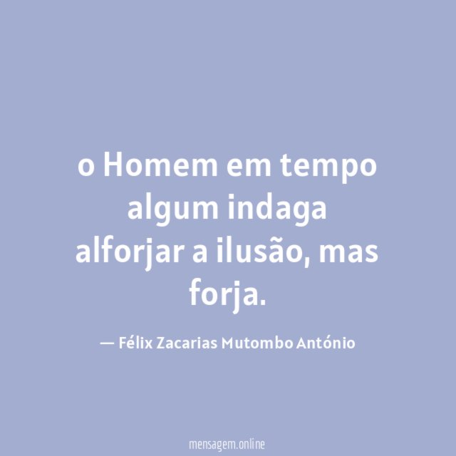 o Homem em tempo algum indaga alforjar a ilusão