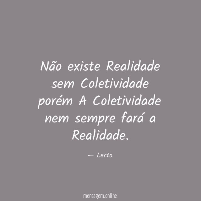 Não existe Realidade sem Coletividade porém A Coletividade