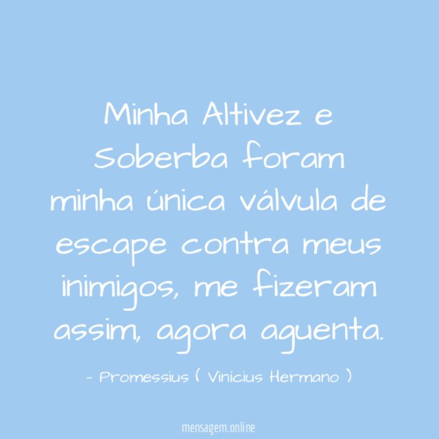 Minha Altivez e Soberba foram minha única válvula
