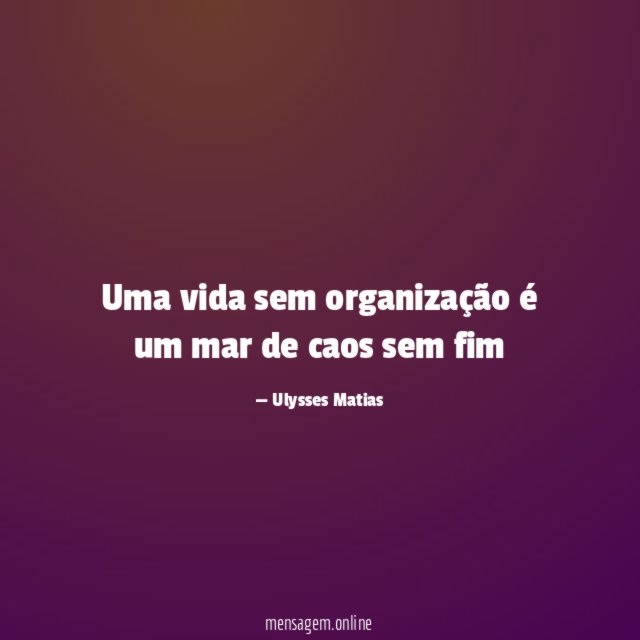 Uma vida sem organização é um mar de caos sem fim