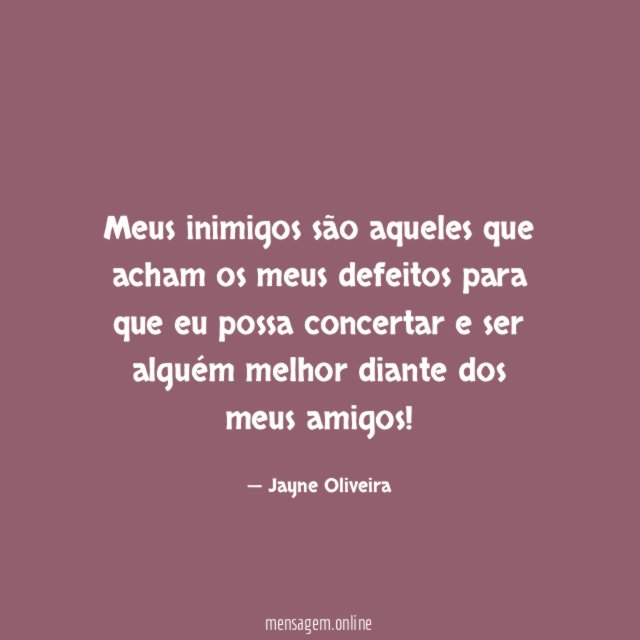 Meus inimigos são aqueles que acham os meus