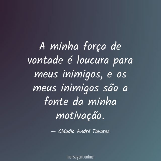 A minha força de vontade é loucura para meus inimigos