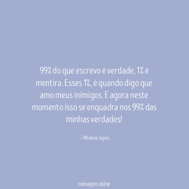 99% do que escrevo é verdade