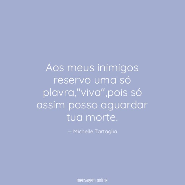 Aos meus inimigos reservo uma só plavra