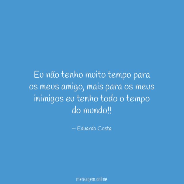 Eu não tenho muito tempo para os meus amigo