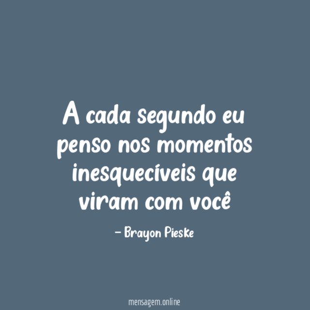 A cada segundo eu penso nos momentos inesquecíveis