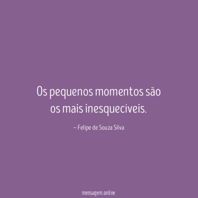 Os pequenos momentos são os mais inesquecíveis