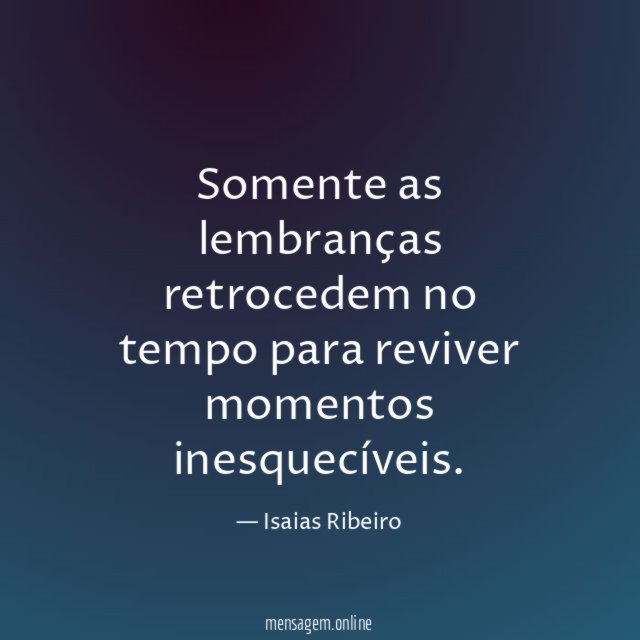 Somente as lembranças retrocedem no tempo para reviver momentos inesquecíveis